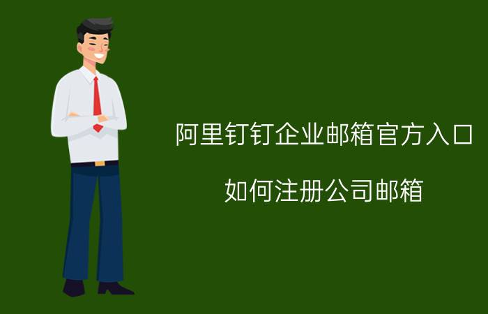 阿里钉钉企业邮箱官方入口 如何注册公司邮箱，办公邮箱大家都用的什么？